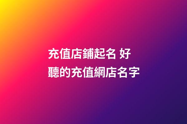 充值店鋪起名 好聽的充值網店名字-第1張-店鋪起名-玄機派